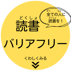 全ての人に読書を　読書バリアフリーのページへ