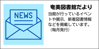 奄美図書館だより　当館が行っているイベントや展示，新着図書情報などを掲載しています。（毎月発行）