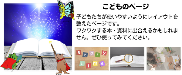 子どもたちが使いやすいようにレイアウトを整えたページです。ワクワクする本・資料に出合えるかもしれません。ぜひ使ってみてください。