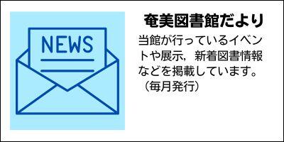 奄美図書館だより　当館が行っているイベントや展示，新着図書情報などを掲載しています。（毎月発行）
